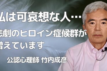 悲劇のヒロイン症候群の人が増えている理由 毒親育ち アダルトチルドレンの人に多く見られる～性格心理学と精神医学に詳しい心理カウンセラー 公認心理師 竹内成彦