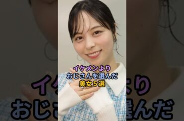 イケメンよりおじさんを選んだ美女5選#女性芸能人 #芸能人 #山本萩子 #南明奈 #清野菜名 #菊池梨沙 #百田夏菜子