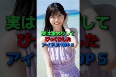 実は激太りしてびっくりしたアイドルTOP5#shorts#アイドル#乃木坂46#モーニング娘#芸能人#女優#芸人#鈴木香音#ゆうこす#野呂佳代#西野七瀬