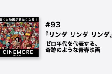 PODCAST #93 『リンダ リンダ リンダ』ゼロ年代を代表する、奇跡のような青春映画【聴くと映画が観たくなる！CINEMORE！】