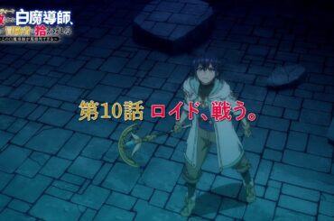 TVアニメ「勇者パーティーを追放された白魔導師、Sランク冒険者に拾われる ～この白魔導師が規格外すぎる～」第10話 「ロイド、戦う。」WEB予告