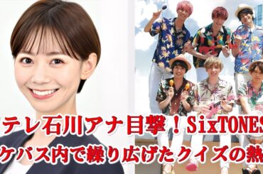 SixTONES、ロケバスでクイズ大会⁉ 日テレ石川みなみアナが目撃した爆笑現場！