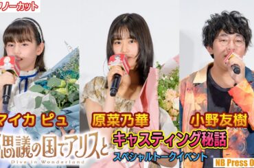 キャスティング秘話！原菜乃華×マイカピュ×小野友樹『不思議の国でアリスと -Dive in Wonderland-』スペシャルトークイベント【トークノーカット】