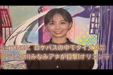 SixTONES、ロケバスの中でクイズ大会 日テレ石川みなみアナが目撃 【オリコンライターズ】#1000subscriber#4000watchtime#2millionviews
