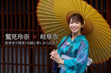 【本編 第2弾】「鷲見玲奈×岐阜市」街歩きで発見！伝統と新しさに出会う