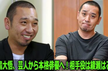 千鳥大悟、芸人から本格俳優へ！相手役は綾瀬はるか