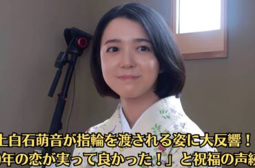 上白石萌音が指輪を渡される姿に大反響！「10年の恋が実って良かった！」と祝福の声続々！インスタグラムを更新。強烈な美文字でつづった文章の写真を公開し、ネットを驚嘆させた。