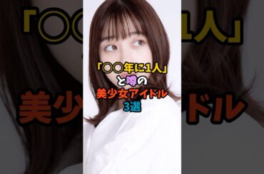 「〇〇年に1人」と噂の美少女アイドル3選 #アイドル #奇跡の逸材