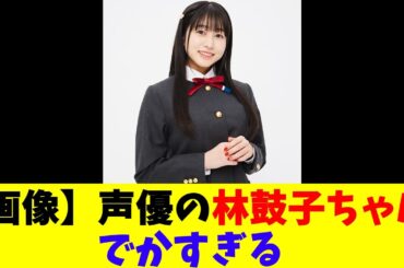 【画像】声優の林鼓子ちゃん、でかすぎる
