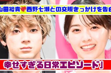 山田裕貴が明かす✨妻・西野七瀬との交際のきっかけと幸せエピソード