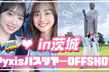 【Pyxisバスツアー】みんな大好き茨城県に行ったよ！！【OFFSHOT】
