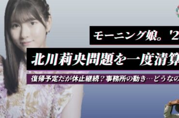 北川莉央問題とモーニング娘。'25の現在に対する温度感を語る。復帰するはずがまた延期？事務所の動きについてちょっとだけ雑談。