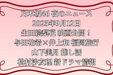 【乃木坂46 夜のニュース 2025年9月12日】  生田絵梨花 映画公開！与田祐希×井上和 福岡旅行／山下美月 推し活／松村沙友理 新ドラマ情報