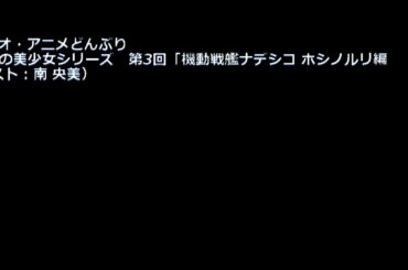 ラジオ・アニメどんぶり 伝説の美少女シリーズ　第3回「機動戦艦ナデシコ ホシノルリ編」（ゲスト：南 央美）