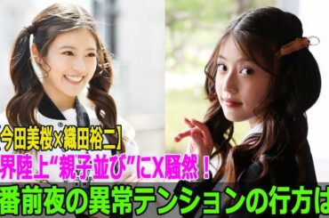 【今田美桜×織田裕二】世界陸上“親子並び”にX騒然！本番前夜の異常テンションの行方は？