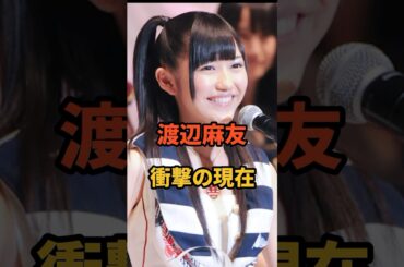 渡辺麻友 衝撃の現在 #芸能人 #アイドル  #渡辺麻友 #shorts #akb48