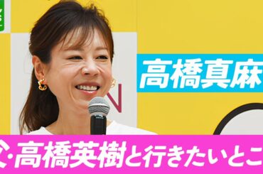 高橋真麻、81歳の父・高橋英樹と行きたいところ　「日頃の疲れを取ってもらいたい」