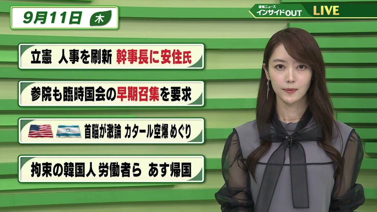 【今日のニュース9月11日】「立憲 人事を刷新 幹事長に安住氏」「参院も臨時国会の早期召集を要求」「米イスラエル 首脳が激論 カタール空爆めぐり」「拘束の韓国人労働者ら あす帰国」 BS11 【今日のニュース9月11日】「立憲 人事を刷新 幹事長に安住氏」「参院も臨時国会の早期召集を要求」「米イスラエル 首脳が激論 カタール空爆めぐり」「拘束の韓国人労働者ら あす帰国」 BS11