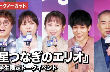 【トークノーカット】清野菜名、松山ケンイチ、野呂佳代、マユリカ中谷、野口聡一が登壇！『星つなぎのエリオ』大学生限定トークイベント