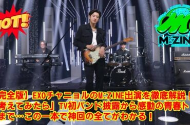 【M:ZINE】【完全版】EXOチャニョルのM:ZINE出演を徹底解説！「考えてみたら」TV初バンド披露から感動の青春トークまで…この一本で神回の全てがわかる！