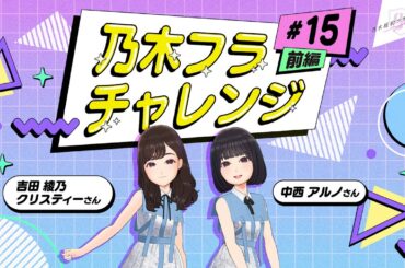 【乃木坂的フラクタル】乃木フラチャレンジ #15 前編！ 乃木坂46 吉田綾乃クリスティーさん&中西アルノさん【乃木フラ】