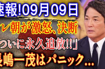 速報!09月09日...テレ朝が激怒、決断...「ついに永久追放!! 」長嶋一茂はパニック!??