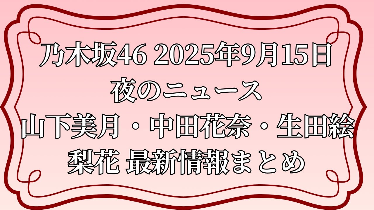 乃木坂46 2025年9月15日 夜のニュース|山下美月・中田花奈・生田絵梨花 最新情報まとめ 乃木坂46 2025年9月15日 夜のニュース|山下美月・中田花奈・生田絵梨花 最新情報まとめ