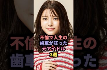 【㊗️15万回再生】不倫で人生の歯車が狂った元アイドル3選 #川島海荷 #福原愛