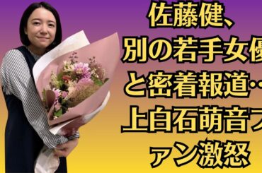 佐藤健、別の若手女優と密着報道…上白石萌音ファン激怒。上白石萌音、涙の告白「佐藤健と別れた」真相は…