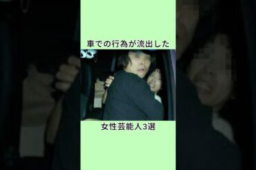 車での行為が流出した女性芸能人3選 #芸能人 #衝撃の事実 #shorts