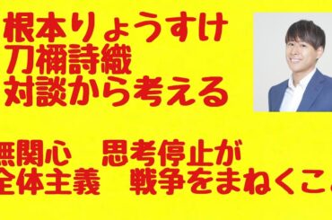 根本りょうすけ×刀禰詩織 対談から考える ― 無関心、思考停止が全体主義、戦争をまねく　#反戦教育