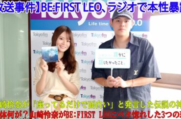 【放送事件】BE:FIRST LEO、ラジオで本性暴露！山崎怜奈が「座ってるだけで面白い」と発言した伝説の神回で一体何が？山崎怜奈がBE:FIRST LEOにベタ惚れした3つの理由