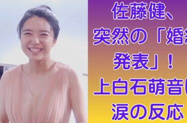 佐藤健、突然の「婚約発表」! 上白石萌音は涙の反応｜上白石萌音、家族に「絶対反対」される衝撃結婚計画! 佐藤健の反応は