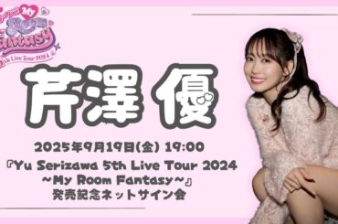 【芹澤 優】Yu Serizawa 5th Live Tour 2024 ～My Room Fantasy～発売記念ネットサイン会
