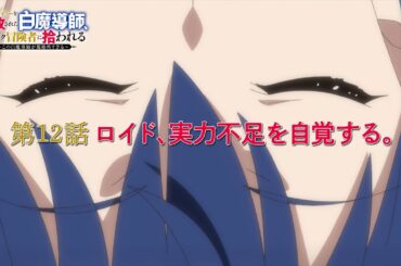 TVアニメ「勇者パーティーを追放された白魔導師、Sランク冒険者に拾われる ～この白魔導師が規格外すぎる～」第12話 「ロイド、実力不足を自覚する。」WEB予告