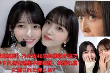 【徹底解剖】乃木坂46矢田萌華が涙で明かす久保史緒里卒業秘話！笑顔の裏に隠された絆とは？