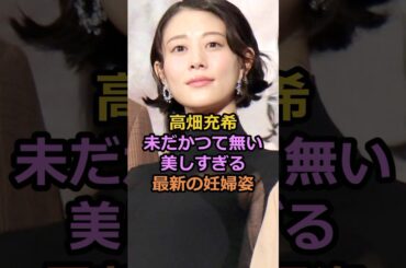 ㊗️10万回再生！高畑充希未だかつて無い美しすぎる最新の妊婦姿#高畑充希 #岡田将生 #芸能人
