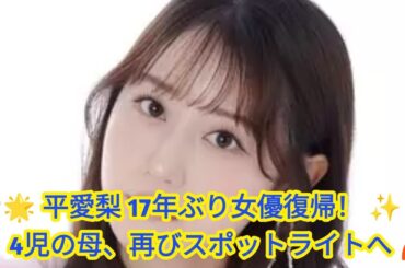 🌟🎬👩 平愛梨、17年ぶりの女優復帰！4児の母が再びスポットライトへ 🌸✨🔥