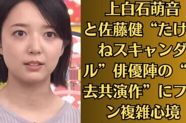上白石萌音と佐藤健“たけもねスキャンダル”俳優陣の“過去共演作”にファン複雑心境