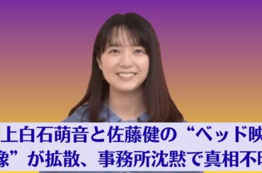 上白石萌音と佐藤健の“ベッド映像”が拡散、事務所沈黙で真相不明【危険なクリップ】衝撃流出！深夜クラブで佐藤健が“謎の女性”と密着! 上白石萌音ショック、三角関係が現実に【禁断の夜遊び】