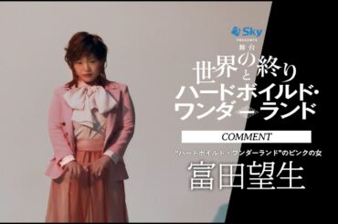 富田望生コメント／舞台『世界の終りとハードボイルド・ワンダーランド』