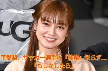 平愛梨、サッカー選手の「移籍」知らず…「もしかしたら」 Japanese News