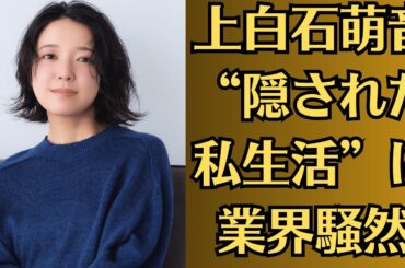 上白石萌音、“隠された私生活”に業界騒然。上白石萌音の“大物交際”裏事情！ホテルでの逢瀬と両親の秘密！国際派の彼氏と極秘関係…清純派女優の素顔が暴かれる