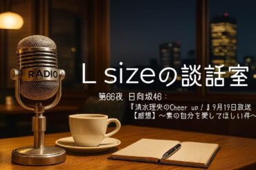 第66夜 日向坂46：『清水理央のCheer up！』9月19日放送【感想】～素の自分を愛してほしい件～