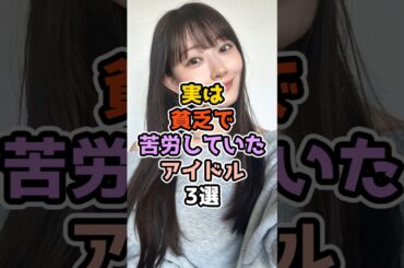実は貧乏で苦労していたアイドル3選#アイドル #雑学 #nmb48 #乃木坂46 #小池美由 #渡辺美優紀 #橋本奈々未