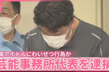 【芸能事務所代表を逮捕】所属アイドルにわいせつ行為か