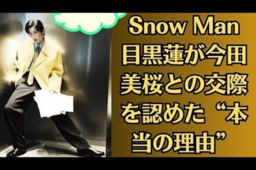 Snow Man目黒蓮が今田美桜との交際を認めた本当の理由「過去に付き合っていました」