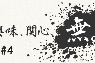 興味、関心、無。#４