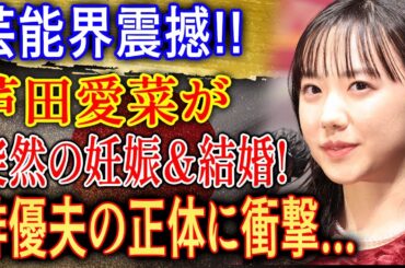 【芸能界震撼】芦田愛菜が突然の結婚発表！俳優夫の正体に衝撃…
