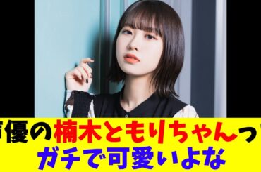声優の楠木ともりちゃんってガチで可愛いよな